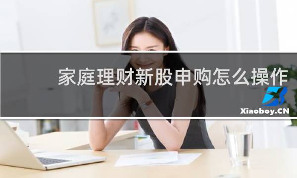家庭理财新股申购怎么操作