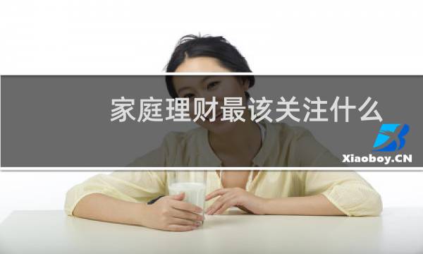 家庭理财最该关注什么