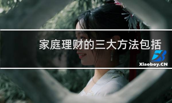 家庭理财的三大方法包括