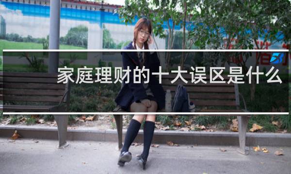 家庭理财的十大误区是什么