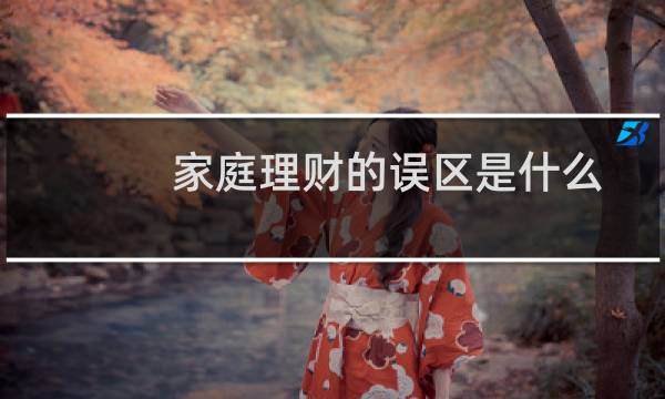 家庭理财的误区是什么