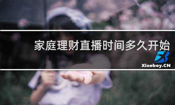 家庭理财直播时间多久开始