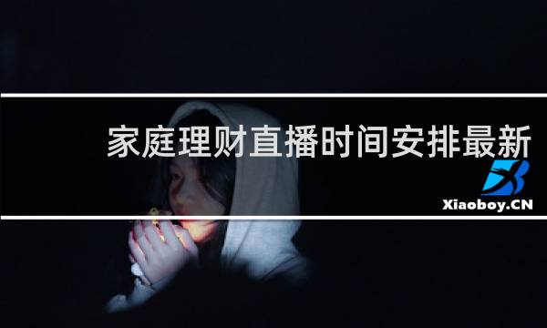 家庭理财直播时间安排最新