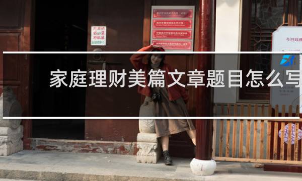 家庭理财美篇文章题目怎么写