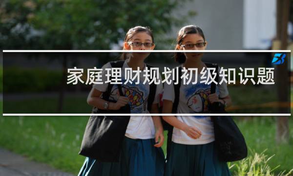 家庭理财规划初级知识题