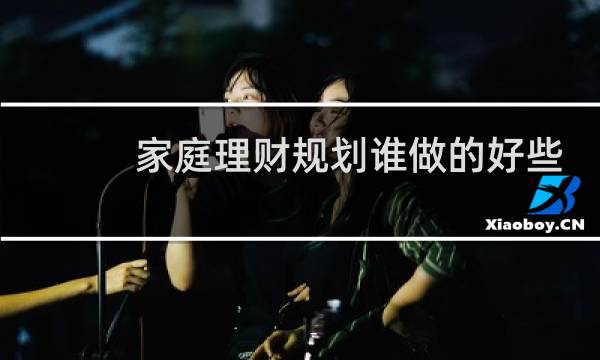 家庭理财规划谁做的好些