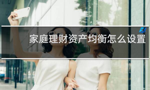 家庭理财资产均衡怎么设置