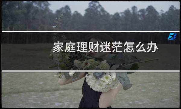 家庭理财迷茫怎么办