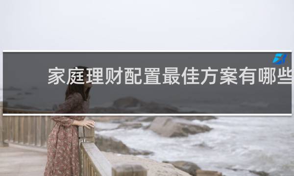 家庭理财配置最佳方案有哪些