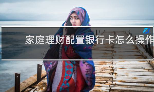 家庭理财配置银行卡怎么操作
