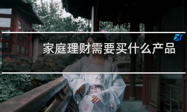 家庭理财需要买什么产品