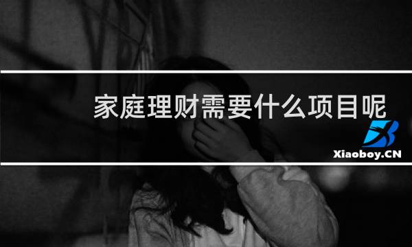 家庭理财需要什么项目呢