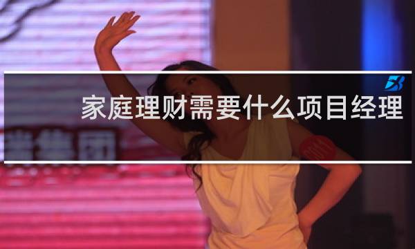 家庭理财需要什么项目经理