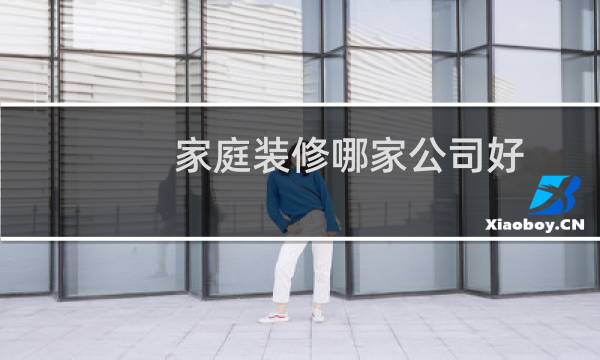 家庭装修哪家公司好