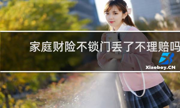 家庭财险不锁门丢了不理赔吗