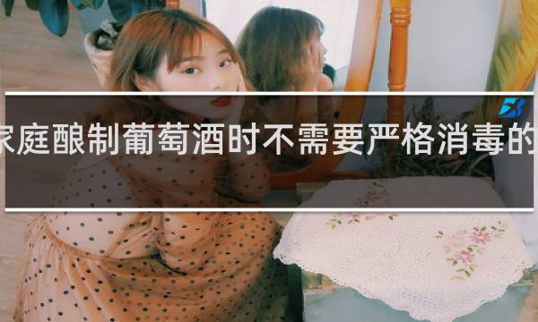 家庭酿制葡萄酒时不需要严格消毒的原因是