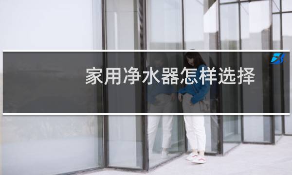 家用净水器怎样选择