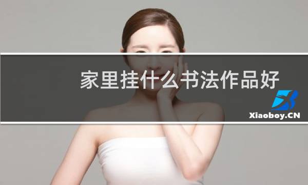 家里挂什么书法作品好