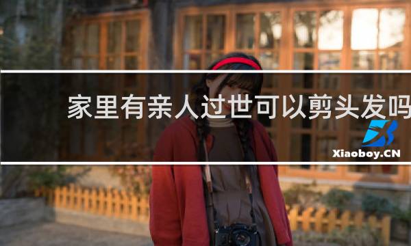 家里有亲人过世可以剪头发吗