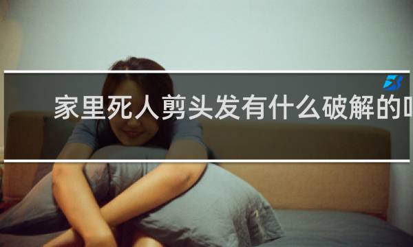 家里死人剪头发有什么破解的吗