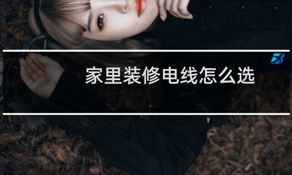 家里装修电线怎么选