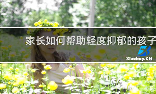 家长如何帮助轻度抑郁的孩子