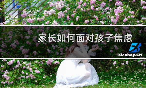 家长如何面对孩子焦虑