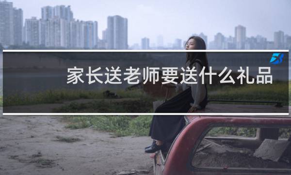 家长送老师要送什么礼品