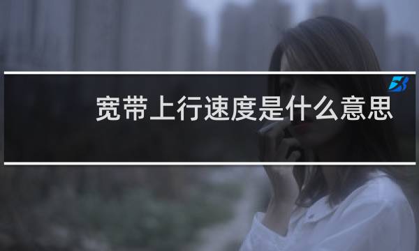 宽带上行速度是什么意思
