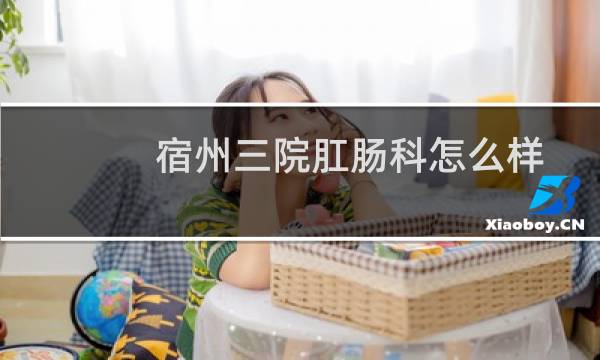 宿州三院肛肠科怎么样
