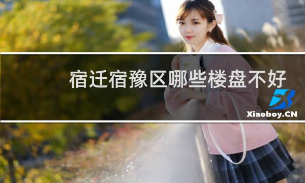宿迁宿豫区哪些楼盘不好