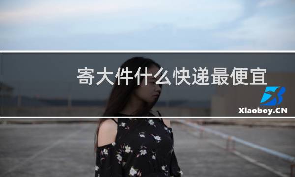 寄大件什么快递最便宜