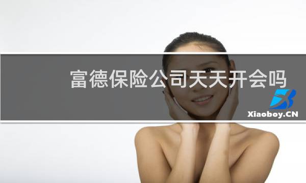 富德保险公司天天开会吗