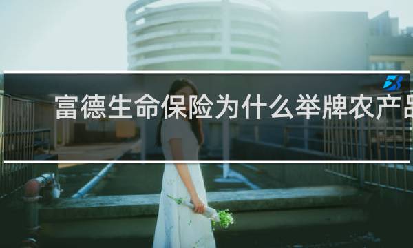 富德生命保险为什么举牌农产品