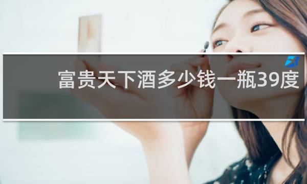 富贵天下酒多少钱一瓶39度