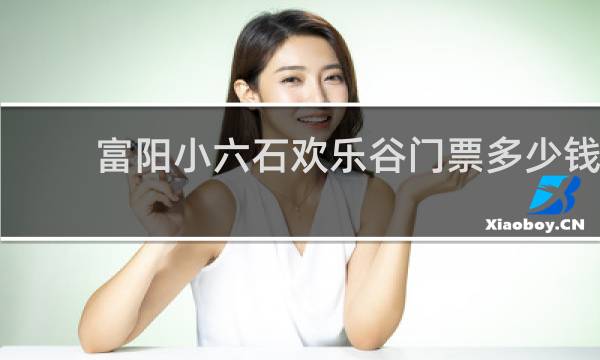 富阳小六石欢乐谷门票多少钱