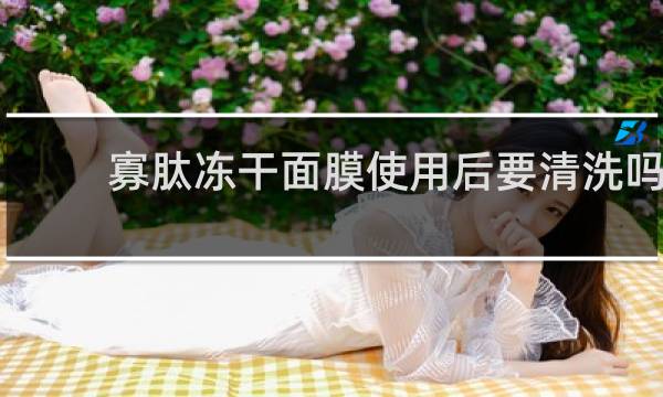 寡肽冻干面膜使用后要清洗吗