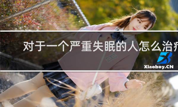 对于一个严重失眠的人怎么治疗