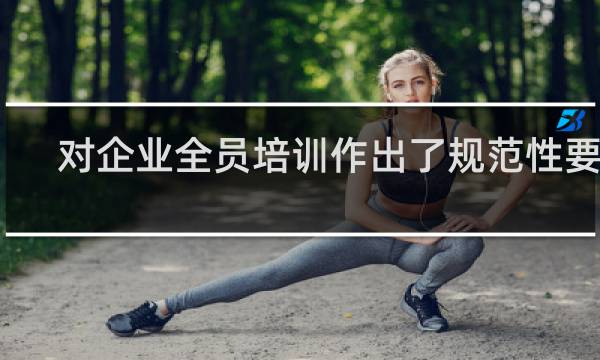 对企业全员培训作出了规范性要求