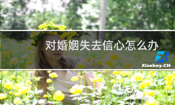 对婚姻失去信心怎么办