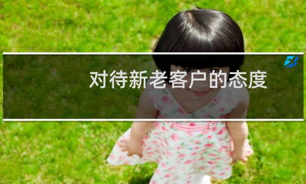 对待新老客户的态度