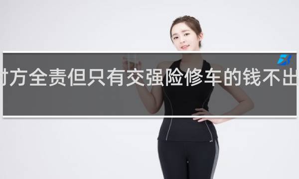 对方全责但只有交强险修车的钱不出怎么办