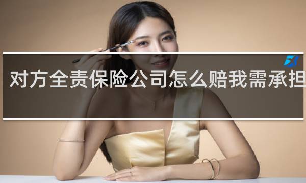 对方全责保险公司怎么赔我需承担多少