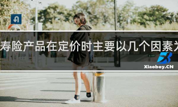 寿险产品在定价时主要以几个因素为依据