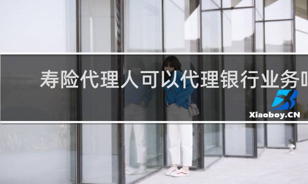 寿险代理人可以代理银行业务吗
