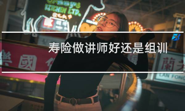 寿险做讲师好还是组训