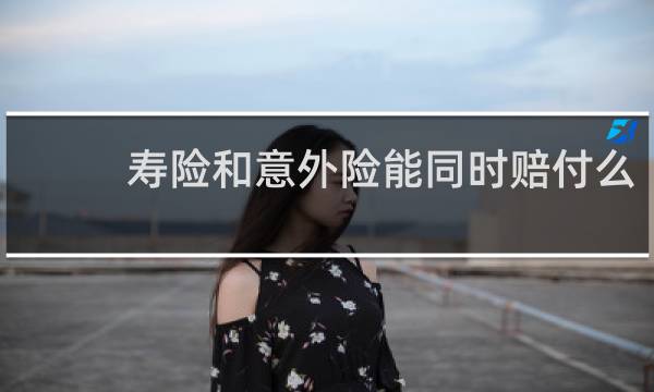 寿险和意外险能同时赔付么