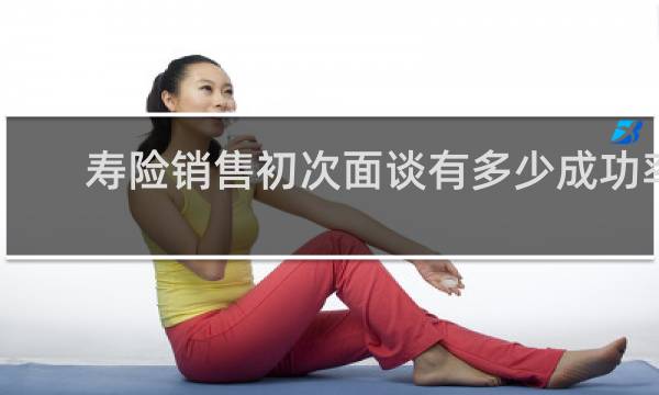 寿险销售初次面谈有多少成功率