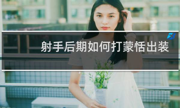 射手后期如何打蒙恬出装
