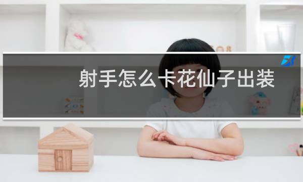 射手怎么卡花仙子出装